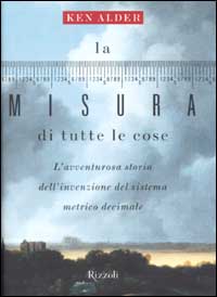 Libro misura di tutte le cose. L'avventurosa storia dell'invenzione del sistema metrico decimale di Ken Alder - ean 9788817870672 - Rizzoli