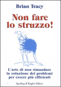 Libro Non fare lo struzzo! L'arte di non rimandare la soluzione dei problemi per essere più efficienti di Brian Tracy - ean 9788820035440 - Sperling & Kupfer