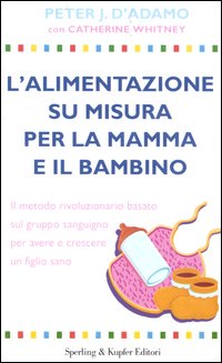 Libro alimentazione su misura per la mamma e il bambino. Il metodo rivoluzionario basato sul gruppo sanguigno per avere e crescere un figlio sano di Peter J. D'Adamo; Catherine Whitney - ean 9788820036454 - Sperling & Kupfer