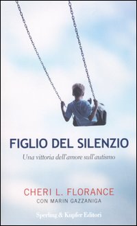 Libro Figlio del silenzio. Una vittoria dell'amore sull'autismo di Cheri L. Florance; Marin Gazzaniga - ean 9788820036881 - Sperling & Kupfer