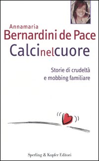 Libro Calci nel cuore. Storie di crudeltà e mobbing familiare di Annamaria Bernardini de Pace - ean 9788820037277 - Sperling & Kupfer