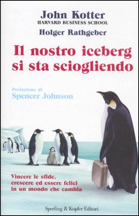 Libro nostro iceberg si sta sciogliendo. Vincere le sfide e avere successo in un mondo che cambia di John P. Kotter; Holger Rathgeber - ean 9788820041717 - Sperling & Kupfer