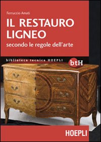 Libro restauro ligneo secondo le regole dell'arte di Ferruccio Amati - ean 9788820348342 - Hoepli
