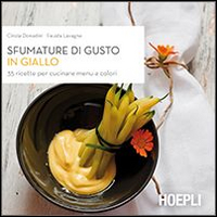 Libro Sfumature di gusto in giallo. 35 ricette per cucinare menu a colori di Cinzia Donadini; Fausta Lavagna - ean 9788820363505 - Hoepli