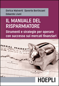 Libro manuale del risparmiatore. Strumenti e strategie per operare con successo sui mercati finanziari di Enrico Malverti; Saverio Berlinzani; Edoardo Liuni - ean 9788820366919 - Hoepli