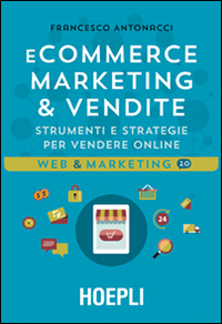 Libro Ecommerce marketing & vendite. Strumenti e strategie per vendere online di Francesco Antonacci - ean 9788820370732 - Hoepli