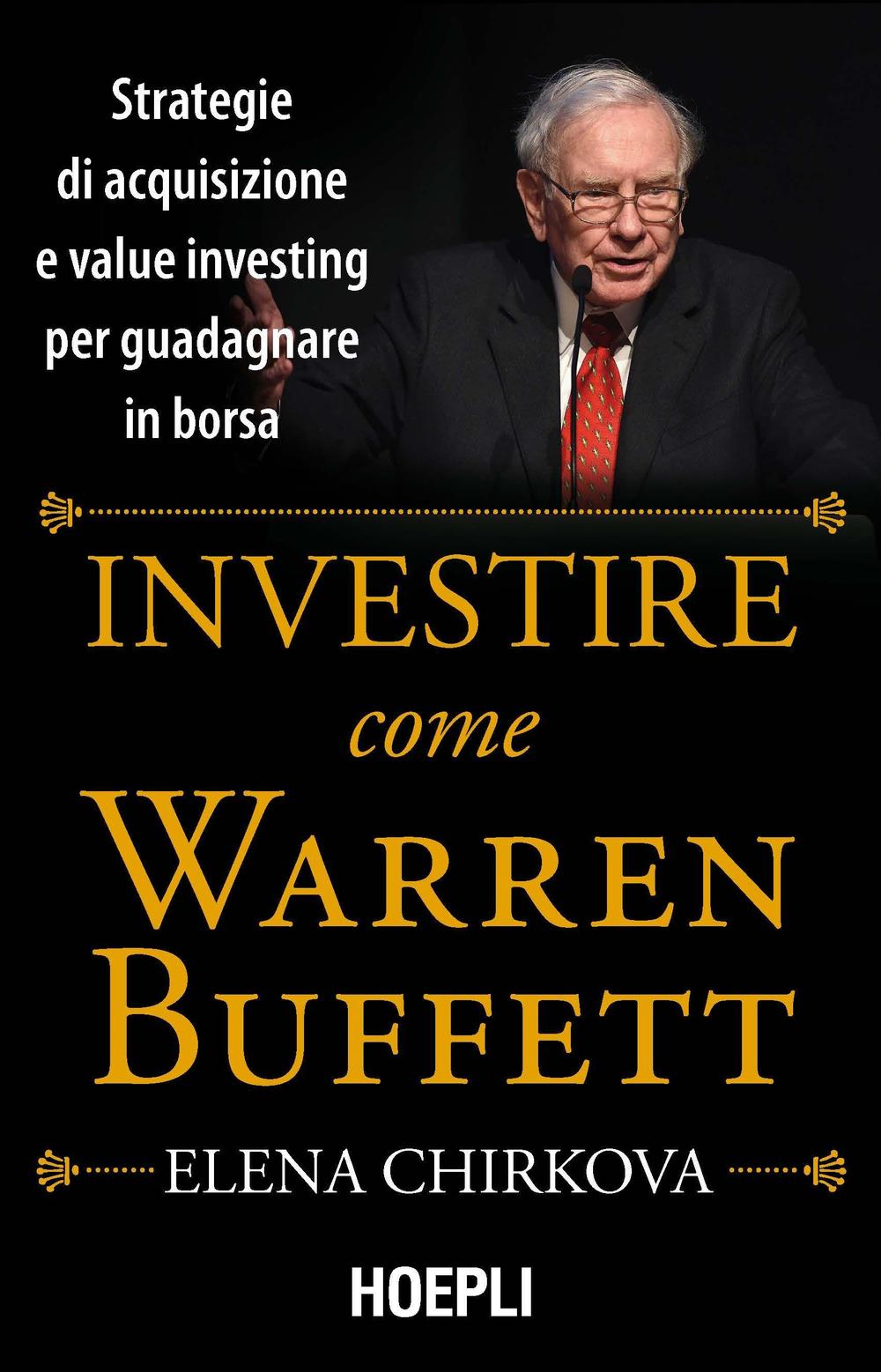 Libro Investire come Warren Buffet. Strategie di acquisizione e value investing per guadagnare in borsa di Elena Chirkova - ean 9788820370978 - Hoepli