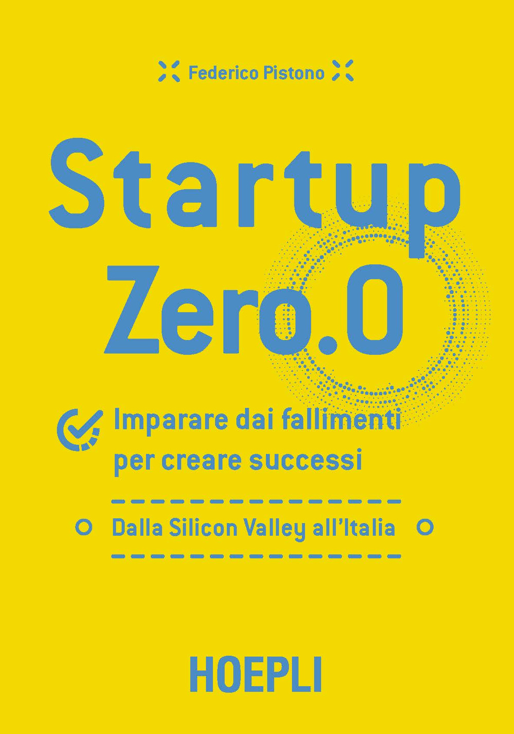 Libro Startup zero.0. Imparare dai fallimenti per creare successi. Dalla Silicon Valley all'Italia di Federico Pistono - ean 9788820381042 - Hoepli