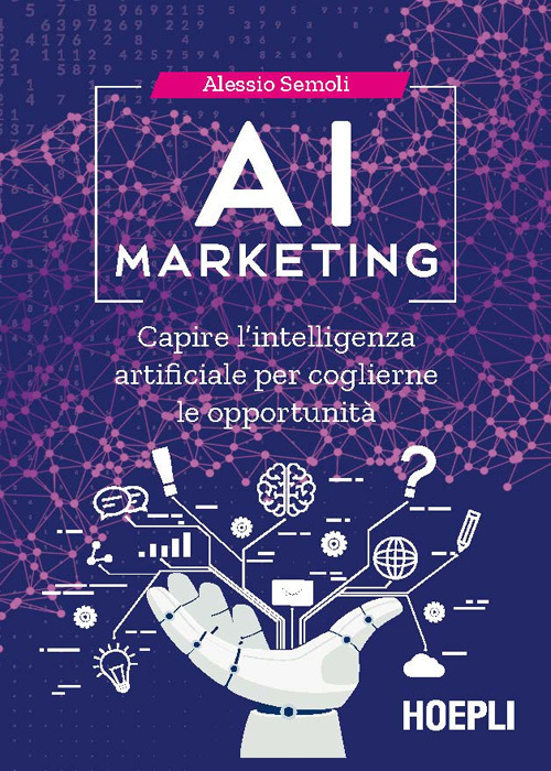 Libro AI marketing. Capire l'intelligenza artificiale per coglierne le opportunità di Alessio Semoli - ean 9788820389222 - Hoepli