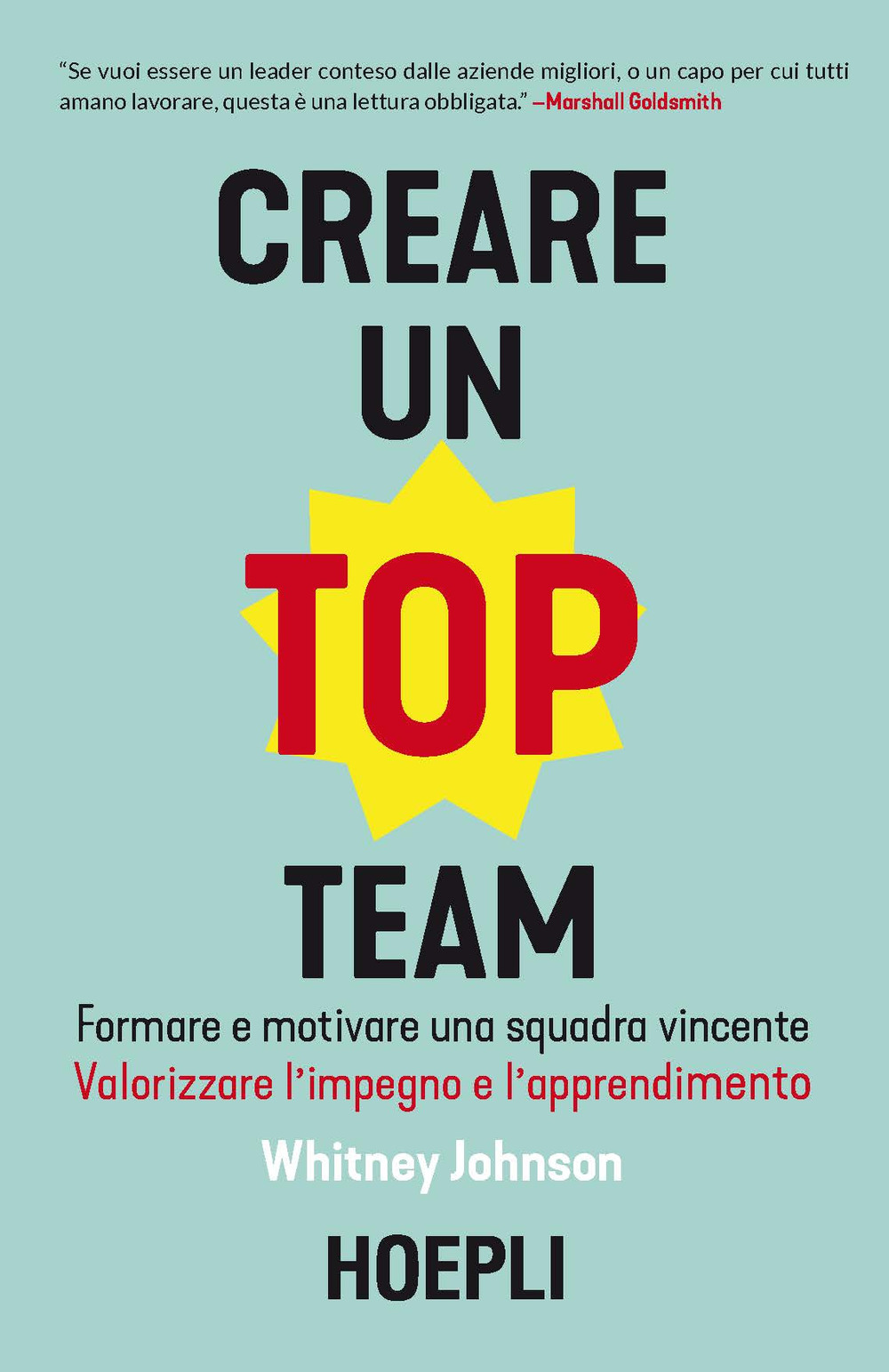 Libro Creare un top team. Formare e motivare una squadra vincente. Valorizzare l’impegno e l’apprendimento di Whitney Johnson - ean 9788820390617 - Hoepli