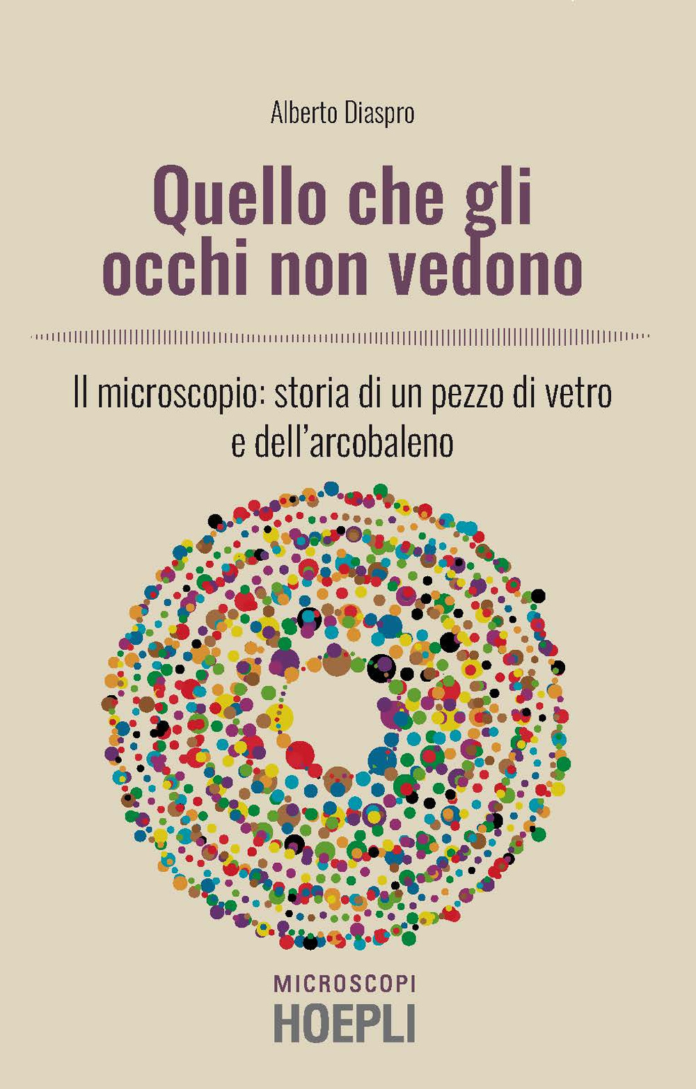 Libro Quello che gli occhi non vedono. Il microscopio: storia di un pezzo di vetro e dell’arcobaleno di Alberto Diaspro - ean 9788820395667 - Hoepli