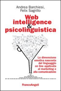 Libro Web intelligence & psicolinguistica. La dimensione emotiva nascosta del linguaggio online applicata al marketing e alla comunicazione di Andrea Barchiesi; Felix Sagrillo - ean 9788820410308 - Franco Angeli
