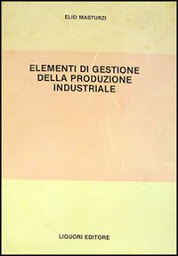 Libro Elementi di gestione della produzione industriale di Elio Masturzi - ean 9788820703998 - Liguori