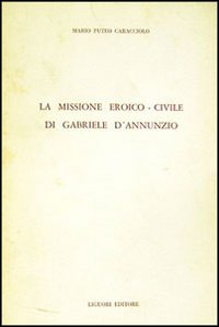 Libro missione eroico-civile di G. D'Annunzio di Mario Puteo Caracciolo - ean 9788820705527 - Liguori