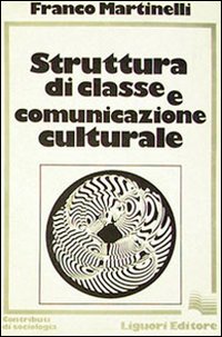 Libro Struttura di classe e comunicazione culturale di Franco Martinelli - ean 9788820707491 - Liguori