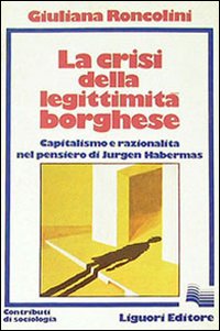 Libro crisi della legittimità borghese. Capitalismo e razionalità nel pensiero di Jürgen Habermas di Giuliana Roncolini - ean 9788820708092 - Liguori