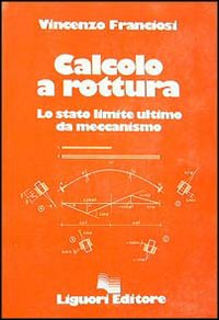 Libro Calcolo a rottura. Lo stato limite ultimo da meccanismo di Vincenzo Franciosi - ean 9788820708351 - Liguori