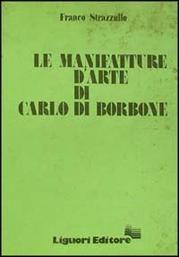 Libro manifatture d'arte di Carlo di Borbone di Franco Strazzullo - ean 9788820708610 - Liguori