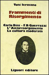 Libro Frammenti di Risorgimento. Carlo Bini-F. D. Guerrazzi. L'antirisorgimento. La cultura moderata di Toni Iermano - ean 9788820710484 - Liguori
