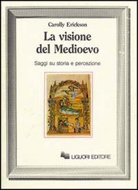 Libro visione del Medioevo. Saggi su storia e percezione di Carolly Erickson - ean 9788820711306 - Liguori