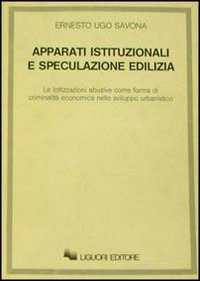 Libro Apparati istituzionali e speculazione edilizia. Le lottizzazioni abusive come forma di criminalità economica nello sviluppo urbanistico di Ernesto U. Savona - ean 9788820712785 - Liguori