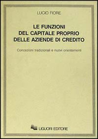 Libro funzioni del capitale proprio delle aziende di credito. Concezioni tradizionali e nuovi orientamenti di Lucio Fiore - ean 9788820713300 - Liguori