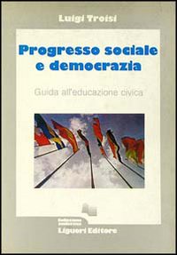 Libro Progresso sociale e democrazia. Guida all'educazione civica di Luigi Troisi - ean 9788820714437 - Liguori