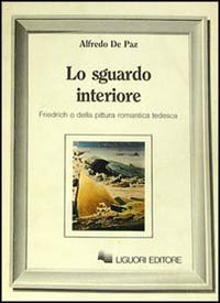 Libro sguardo interiore. Friedrich o della pittura romantica tedesca di Alfredo De Paz - ean 9788820714604 - Liguori