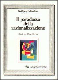 Libro paradosso della razionalizzazione. Studi su Max Weber di Wolfgang Schluchter - ean 9788820715663 - Liguori