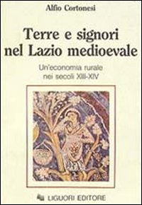 Libro Terre e signori nel Lazio medioevale. Un'economia rurale nei secoli XIII-XIX di Alfio Cortonesi - ean 9788820716646 - Liguori