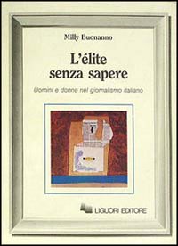 Libro élite senza sapere. Uomini e donne del giornalismo italiano di Milly Buonanno - ean 9788820717124 - Liguori