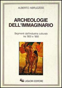 Libro Archeologie dell'immaginario. Segmenti dell'industria culturale tra '800 e '900 di Alberto Abruzzese - ean 9788820717148 - Liguori