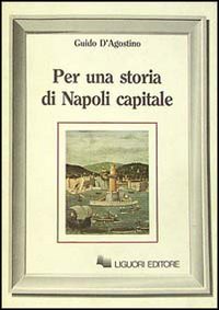 Libro Per una storia di Napoli capitale di Guido D'Agostino - ean 9788820717353 - Liguori