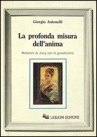 Libro profonda misura dell'anima. Relazioni di Jung con lo gnosticismo di Giorgio Antonelli - ean 9788820718497 - Liguori