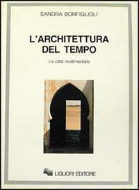 Libro architettura del tempo. La città multimediale di Sandra Bonfiglioli - ean 9788820719128 - Liguori
