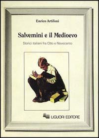 Libro Salvemini e il Medioevo. Storici italiani fra Otto e Novecento di Enrico Artifoni - ean 9788820719227 - Liguori