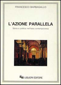 Libro azione parallela. Storia e politica nell'Italia contemporanea di Francesco Barbagallo - ean 9788820719555 - Liguori