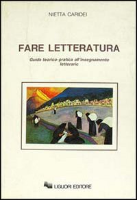 Libro Fare letteratura. Guida teorico-pratica all'insegnamento letterario di Nietta Caridei - ean 9788820720032 - Liguori