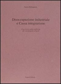 Libro Disoccupazione industriale e Cassa integrazione. Una ricerca sulla condizione dei cassintegrati a Napoli di Enrico Rebeggiani - ean 9788820720094 - Liguori