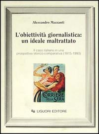 Libro obiettività giornalistica: un ideale maltrattato. Il caso italiano in una prospettiva storico-comparativa (1815-1990) di Alessandro Mazzanti - ean 9788820720575 - Liguori