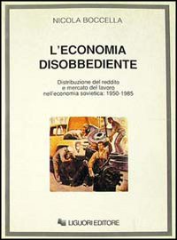 Libro economia disobbediente. Distribuzione del reddito e mercato del lavoro nell'economia sovietica: 1950-1985 di Nicola Boccella - ean 9788820720667 - Liguori
