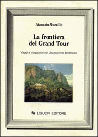 Libro frontiera del grand tour. Viaggi e viaggiatori nel Mezzogiorno borbonico di Atanasio Mozzillo - ean 9788820721954 - Liguori