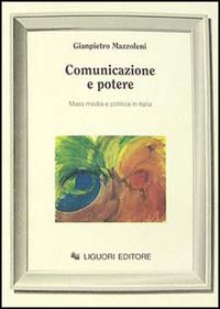 Libro Comunicazione e potere. Mass media e politica in Italia di Gianpietro Mazzoleni - ean 9788820722050 - Liguori