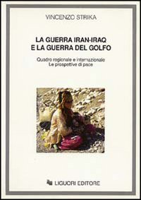 Libro guerra Iran-Iraq e la guerra del Golfo. Quadro regionale e internazionale. Le prospettive di pace di Vincenzo Strika - ean 9788820722692 - Liguori