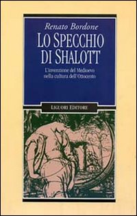 Libro specchio di Shalott. L'invenzione del Medioevo nella cultura dell'Ottocento di Renato Bordone - ean 9788820723026 - Liguori