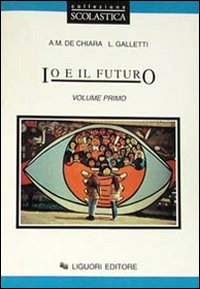 Libro Io e il futuro. Per le Scuole di Anna M. De Chiara; Laura Galletti - ean 9788820723590 - Liguori