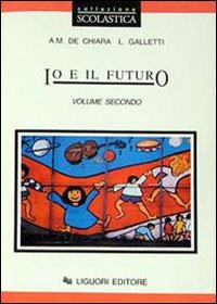 Libro Io e il futuro. Per le Scuole di Anna M. De Chiara; Laura Galletti - ean 9788820723606 - Liguori