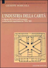 Libro industria della carità. L'Albergo dei Poveri nell'economia e nella società tra '700 e '800 di Giuseppe Moricola - ean 9788820723613 - Liguori