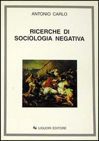 Libro Ricerche di sociologia negativa di Antonio Carlo - ean 9788820723873 - Liguori