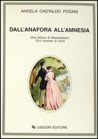 Libro Dall'anafora all'amnesia. Una lettura di Maupassant: Fort comme la mort di Angela Castaldo Posani - ean 9788820723958 - Liguori